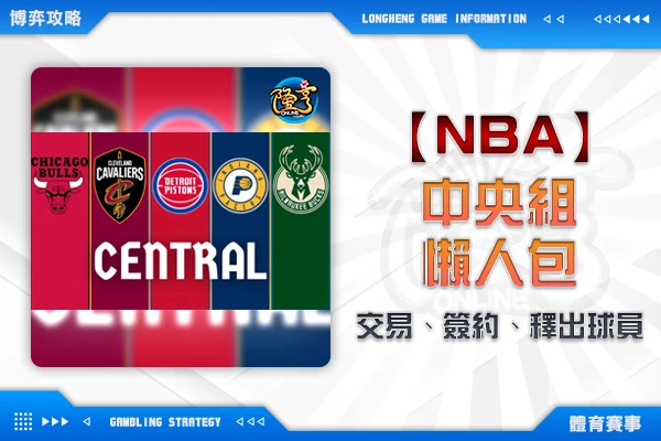 隆亨娛樂城｜_NBA交易、簽約、釋出球員懶人包-東區中央組