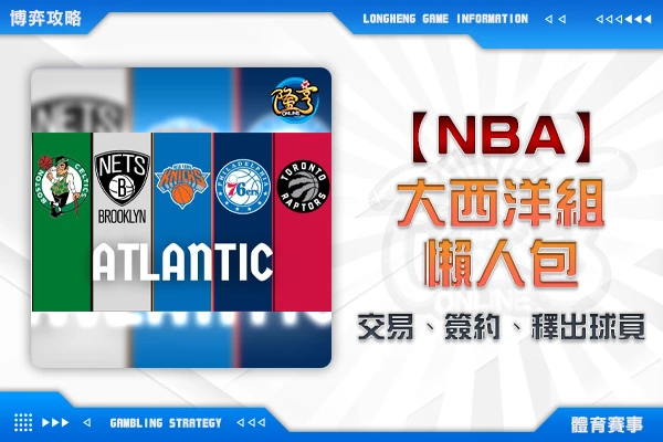 隆亨娛樂城｜_NBA交易、簽約、釋出球員懶人包-東區大西洋組